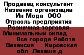 Продавец-консультант › Название организации ­ Ин Мода, ООО › Отрасль предприятия ­ Розничная торговля › Минимальный оклад ­ 20 000 - Все города Работа » Вакансии   . Кировская обл.,Леваши д.